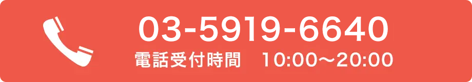 03-5919-6640 タッチですぐ発信できます！ 電話受付時間 10:00〜20:00